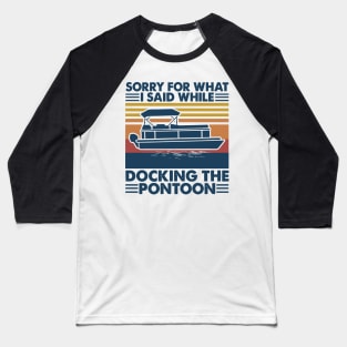 Boating Sorry For What I Said While Docking The Pontoon Baseball T-Shirt